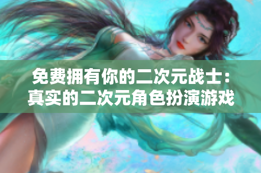 免费拥有你的二次元战士：真实的二次元角色扮演游戏！