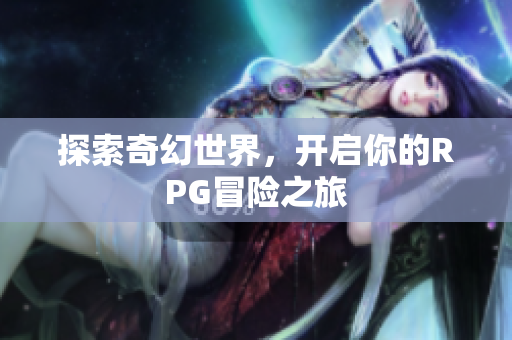 探索奇幻世界，开启你的RPG冒险之旅