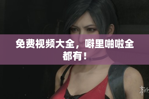 免费视频大全，噼里啪啦全都有！
