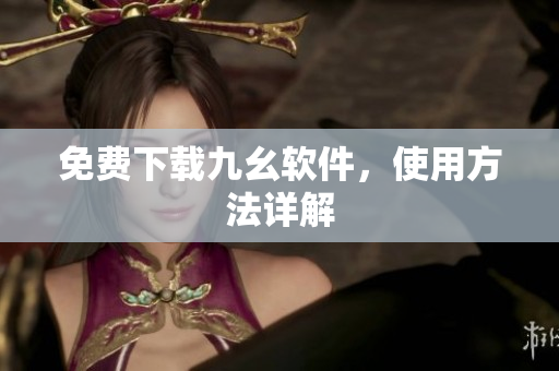 免费下载九幺软件，使用方法详解