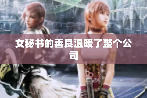 女秘书的善良温暖了整个公司