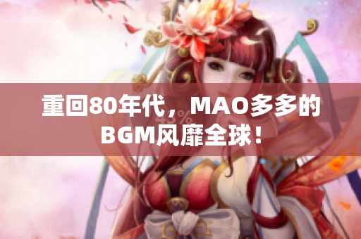 重回80年代，MAO多多的BGM风靡全球！
