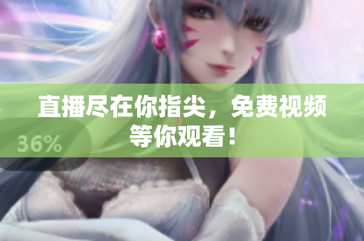 直播尽在你指尖，免费视频等你观看！
