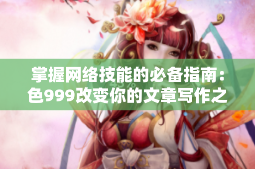 掌握网络技能的必备指南：色999改变你的文章写作之路