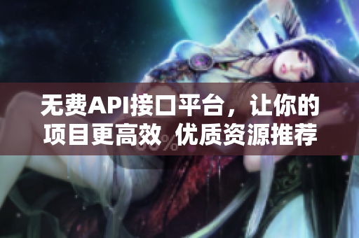 无费API接口平台，让你的项目更高效  优质资源推荐