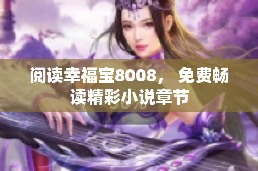 阅读幸福宝8008， 免费畅读精彩小说章节