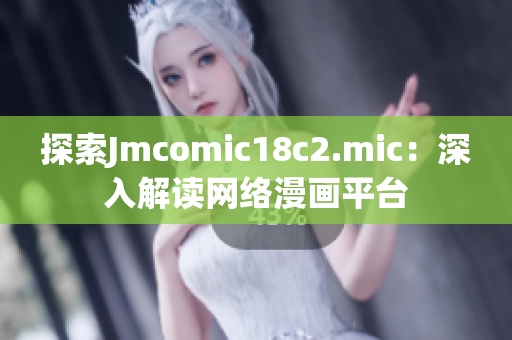 探索Jmcomic18c2.mic：深入解读网络漫画平台
