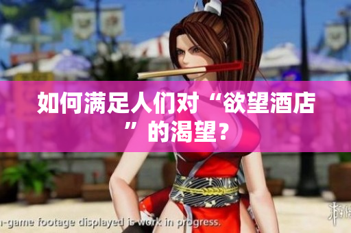 如何满足人们对“欲望酒店”的渴望？