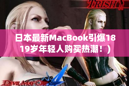 日本最新MacBook引爆1819岁年轻人购买热潮！)
