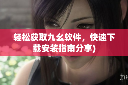 轻松获取九幺软件，快速下载安装指南分享)