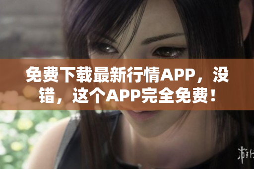 免费下载最新行情APP，没错，这个APP完全免费！