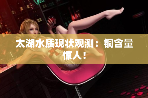 太湖水质现状观测：铜含量惊人！