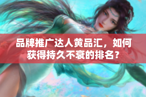 品牌推广达人黄品汇，如何获得持久不衰的排名？