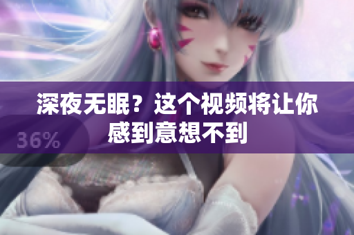 深夜无眠？这个视频将让你感到意想不到