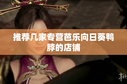 推荐几家专营芭乐向日葵鸭脖的店铺