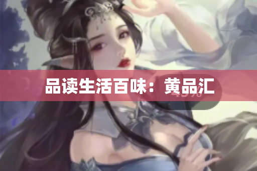 品读生活百味：黄品汇