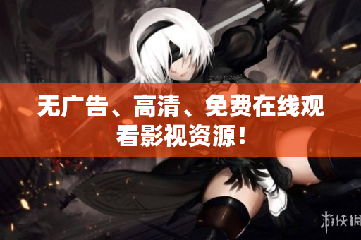 无广告、高清、免费在线观看影视资源！