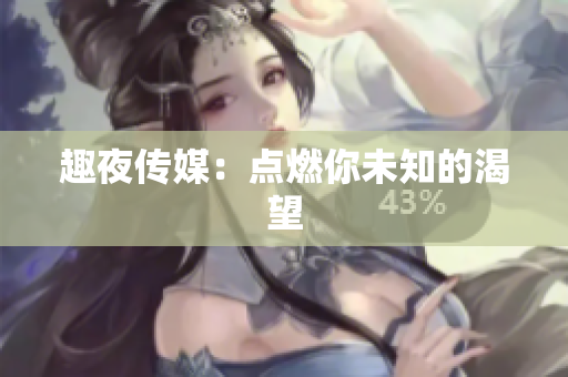 趣夜传媒：点燃你未知的渴望