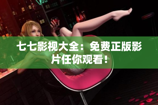 七七影视大全：免费正版影片任你观看！