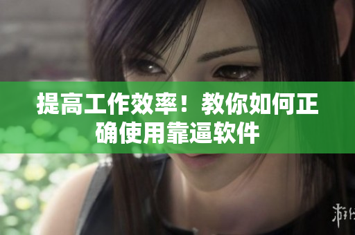 提高工作效率！教你如何正确使用靠逼软件