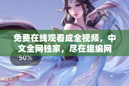 免费在线观看成全视频，中文全网独家，尽在趣编网