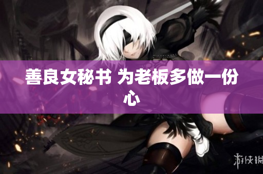 善良女秘书 为老板多做一份心