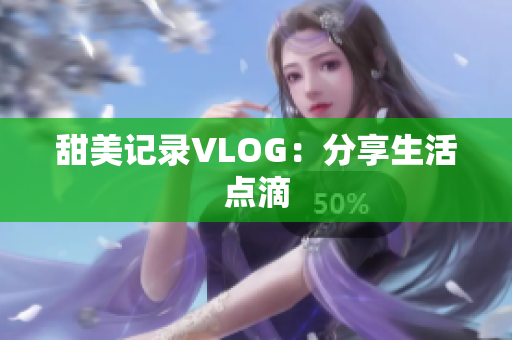 甜美记录VLOG：分享生活点滴