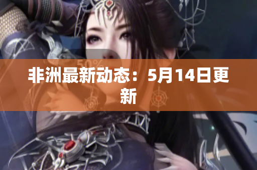 非洲最新动态：5月14日更新