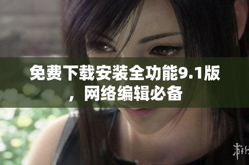 免费下载安装全功能9.1版，网络编辑必备