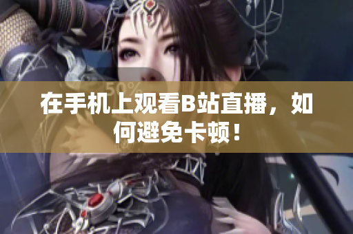 在手机上观看B站直播，如何避免卡顿！