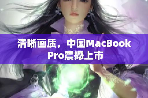 清晰画质，中国MacBook Pro震撼上市