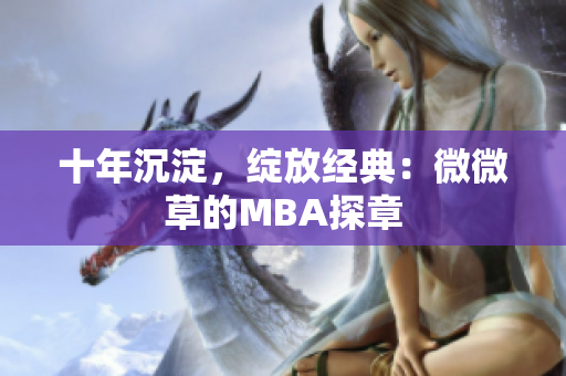 十年沉淀，绽放经典：微微草的MBA探章