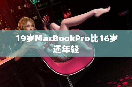 19岁MacBookPro比16岁还年轻