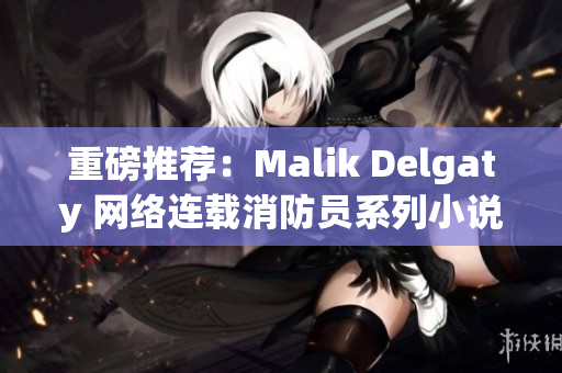 重磅推荐：Malik Delgaty 网络连载消防员系列小说