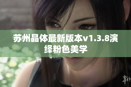苏州晶体最新版本v1.3.8演绎粉色美学