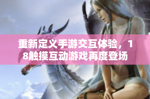 重新定义手游交互体验，18触摸互动游戏再度登场