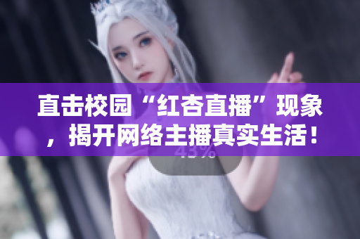 直击校园“红杏直播”现象，揭开网络主播真实生活！