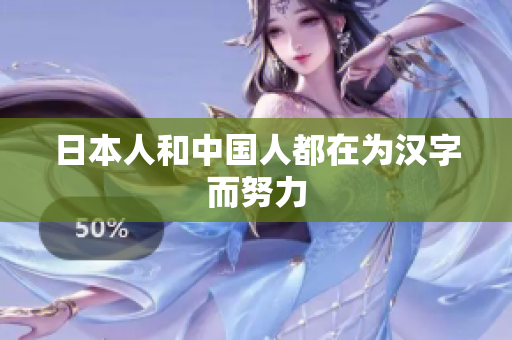 日本人和中国人都在为汉字而努力