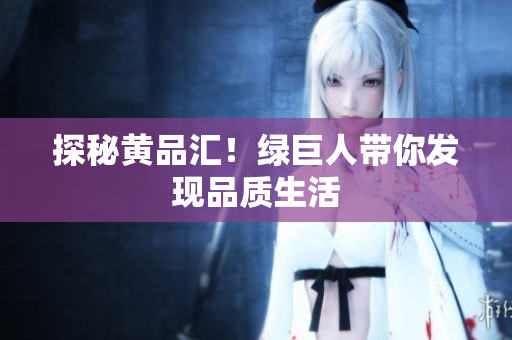 探秘黄品汇！绿巨人带你发现品质生活