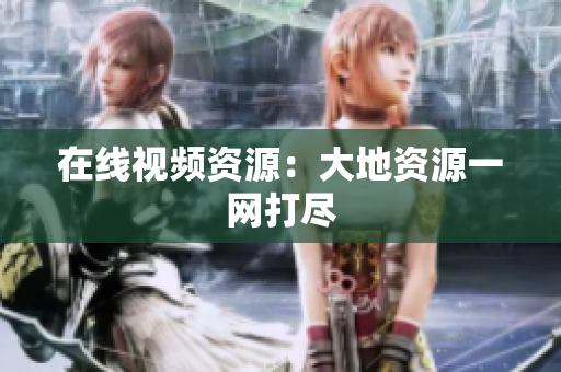 在线视频资源：大地资源一网打尽