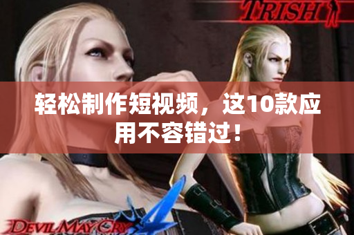 轻松制作短视频，这10款应用不容错过！