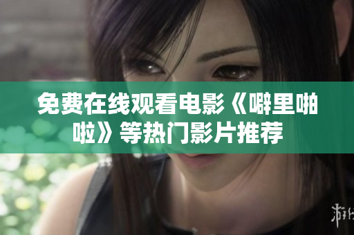 免费在线观看电影《噼里啪啦》等热门影片推荐