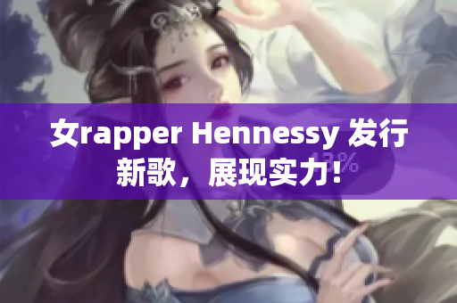 女rapper Hennessy 发行新歌，展现实力！
