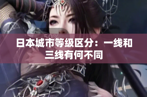 日本城市等级区分：一线和三线有何不同