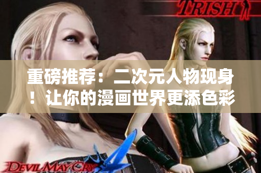 重磅推荐：二次元人物现身！让你的漫画世界更添色彩