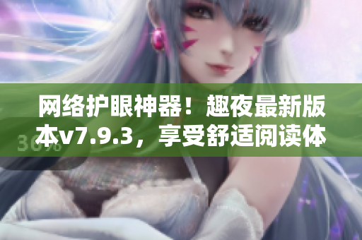 网络护眼神器！趣夜最新版本v7.9.3，享受舒适阅读体验