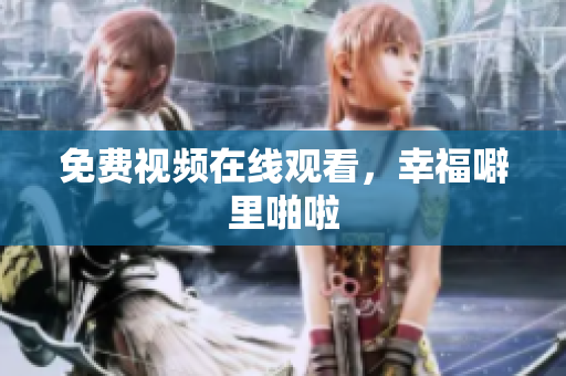 免费视频在线观看，幸福噼里啪啦