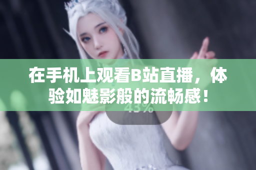 在手机上观看B站直播，体验如魅影般的流畅感！
