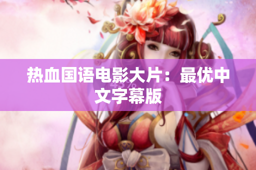 热血国语电影大片：最优中文字幕版