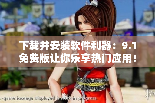 下载并安装软件利器：9.1免费版让你乐享热门应用！